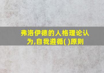 弗洛伊德的人格理论认为,自我遵循( )原则